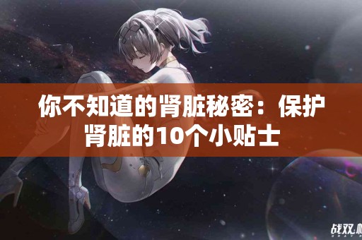 你不知道的肾脏秘密：保护肾脏的10个小贴士