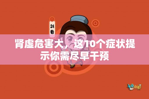 肾虚危害大，这10个症状提示你需尽早干预