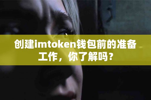 创建imtoken钱包前的准备工作，你了解吗？