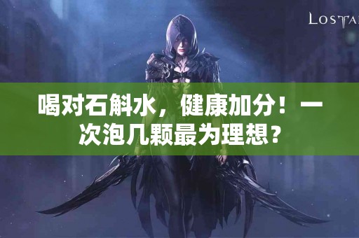 喝对石斛水，健康加分！一次泡几颗最为理想？