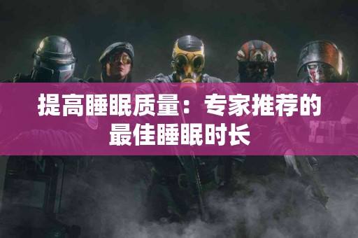 提高睡眠质量：专家推荐的最佳睡眠时长