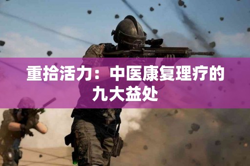 重拾活力：中医康复理疗的九大益处