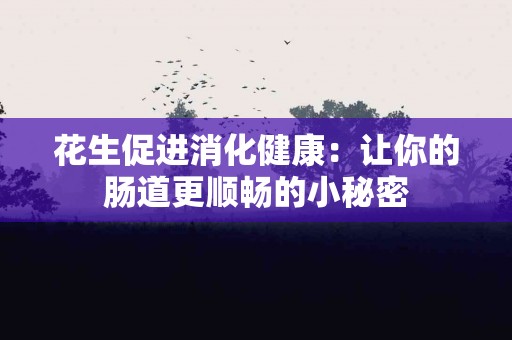 花生促进消化健康：让你的肠道更顺畅的小秘密
