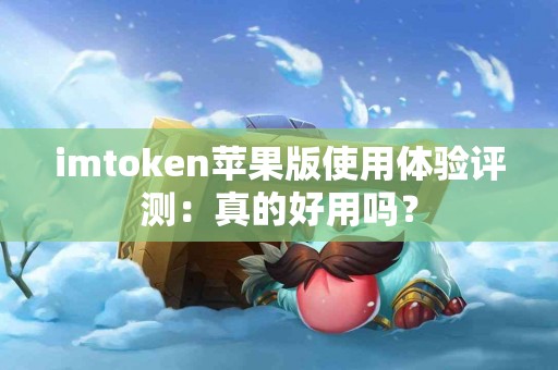 imtoken苹果版使用体验评测：真的好用吗？