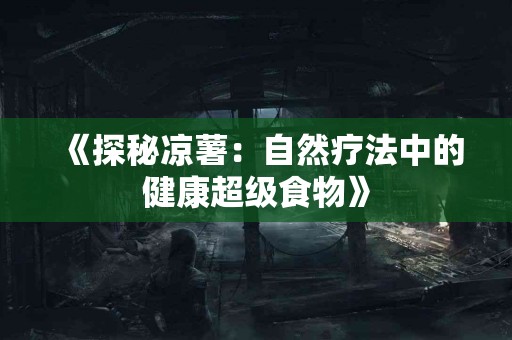 《探秘凉薯：自然疗法中的健康超级食物》