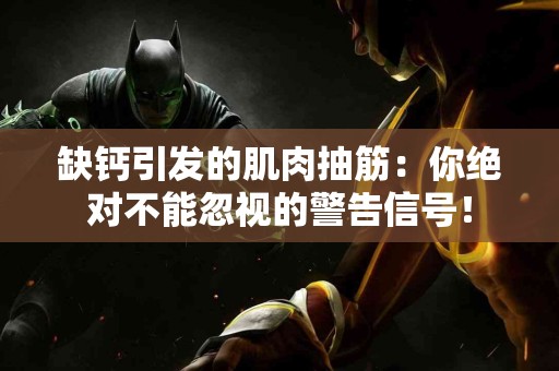 缺钙引发的肌肉抽筋：你绝对不能忽视的警告信号！