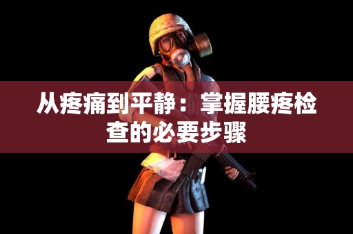 从疼痛到平静：掌握腰疼检查的必要步骤