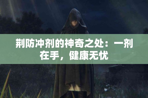 荆防冲剂的神奇之处：一剂在手，健康无忧