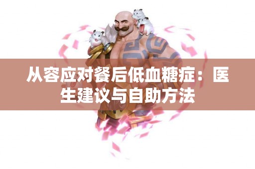 从容应对餐后低血糖症：医生建议与自助方法