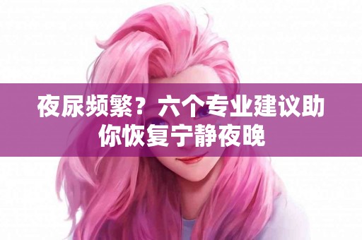 夜尿频繁？六个专业建议助你恢复宁静夜晚