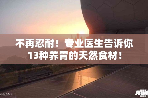 不再忍耐！专业医生告诉你13种养胃的天然食材！