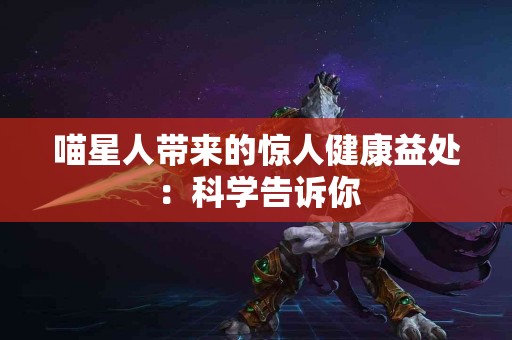 喵星人带来的惊人健康益处：科学告诉你