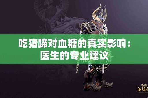 吃猪蹄对血糖的真实影响：医生的专业建议