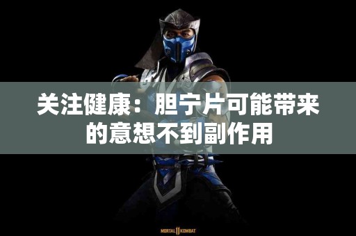 关注健康：胆宁片可能带来的意想不到副作用