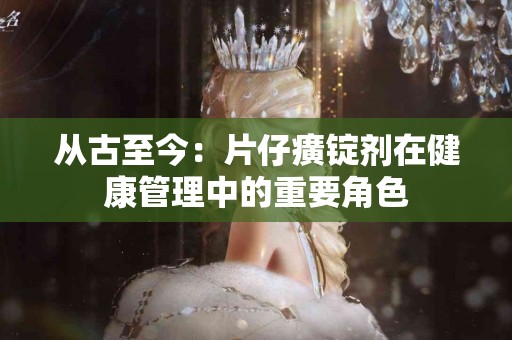 从古至今：片仔癀锭剂在健康管理中的重要角色