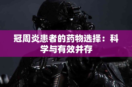 冠周炎患者的药物选择：科学与有效并存