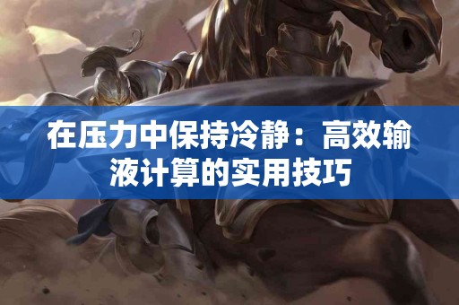 在压力中保持冷静：高效输液计算的实用技巧