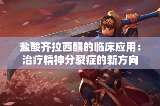 盐酸齐拉西酮的临床应用：治疗精神分裂症的新方向