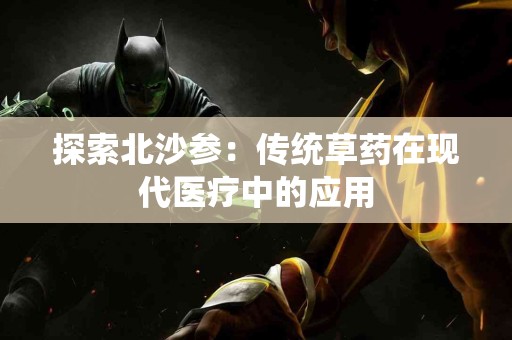 探索北沙参：传统草药在现代医疗中的应用
