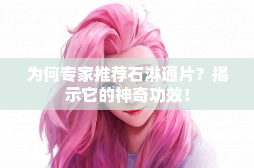 为何专家推荐石淋通片？揭示它的神奇功效！