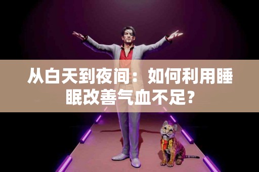 从白天到夜间：如何利用睡眠改善气血不足？