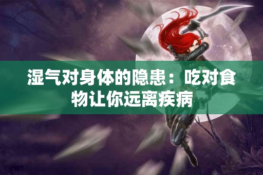 湿气对身体的隐患：吃对食物让你远离疾病