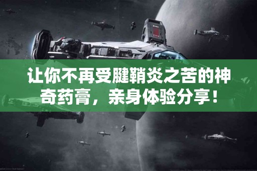 让你不再受腱鞘炎之苦的神奇药膏，亲身体验分享！