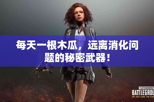 每天一根木瓜，远离消化问题的秘密武器！