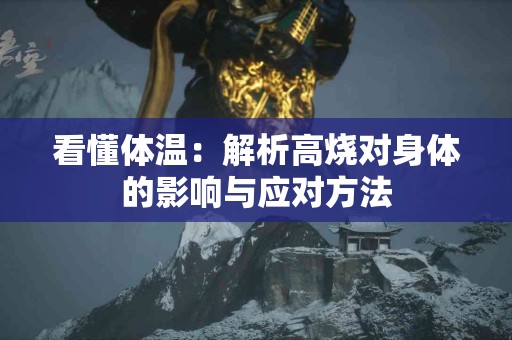 看懂体温：解析高烧对身体的影响与应对方法