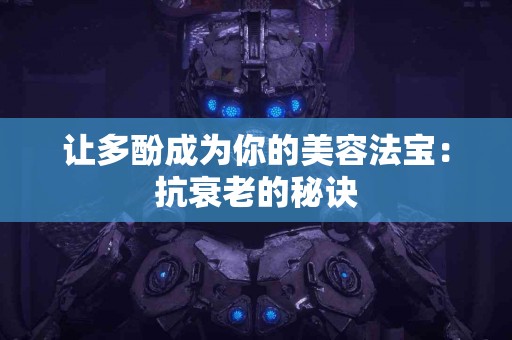 让多酚成为你的美容法宝：抗衰老的秘诀