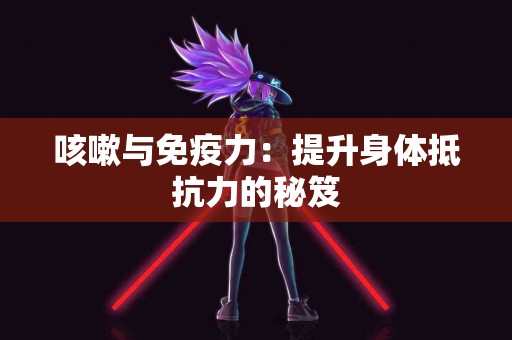 咳嗽与免疫力：提升身体抵抗力的秘笈