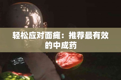 轻松应对面瘫：推荐最有效的中成药