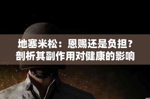 地塞米松：恩赐还是负担？剖析其副作用对健康的影响