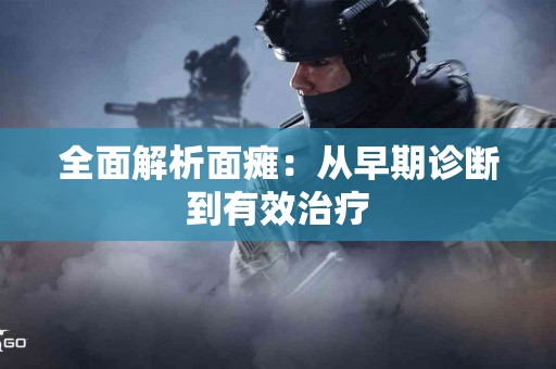 全面解析面瘫：从早期诊断到有效治疗