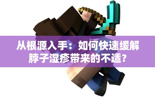 从根源入手：如何快速缓解脖子湿疹带来的不适？