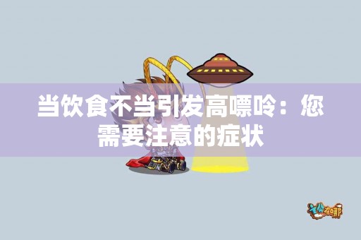 当饮食不当引发高嘌呤：您需要注意的症状