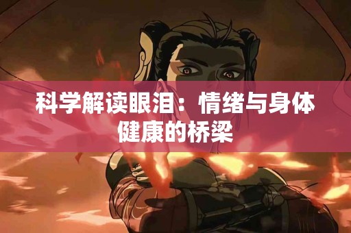 科学解读眼泪：情绪与身体健康的桥梁