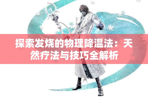 探索发烧的物理降温法：天然疗法与技巧全解析