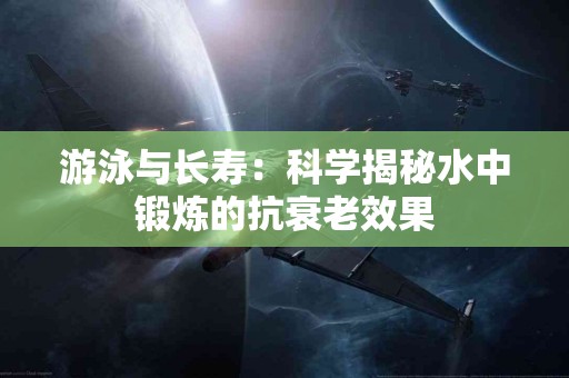 游泳与长寿：科学揭秘水中锻炼的抗衰老效果