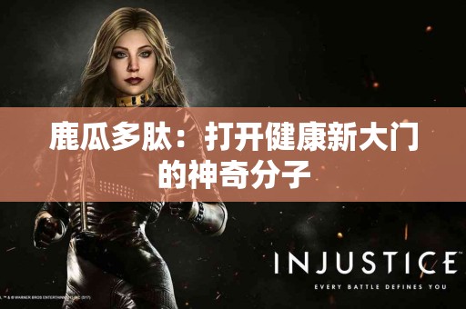 鹿瓜多肽：打开健康新大门的神奇分子