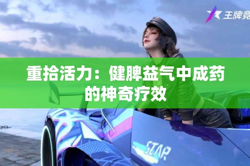 重拾活力：健脾益气中成药的神奇疗效