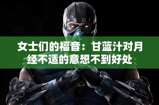 女士们的福音：甘蓝汁对月经不适的意想不到好处