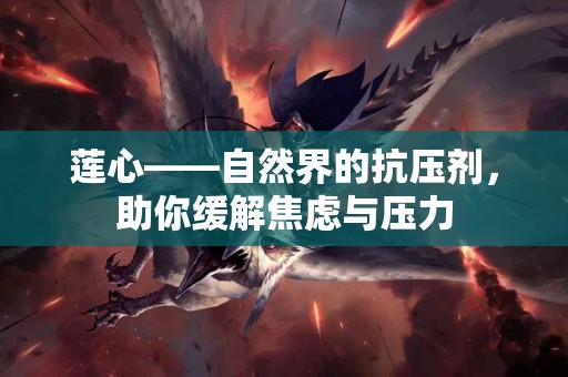 莲心——自然界的抗压剂，助你缓解焦虑与压力