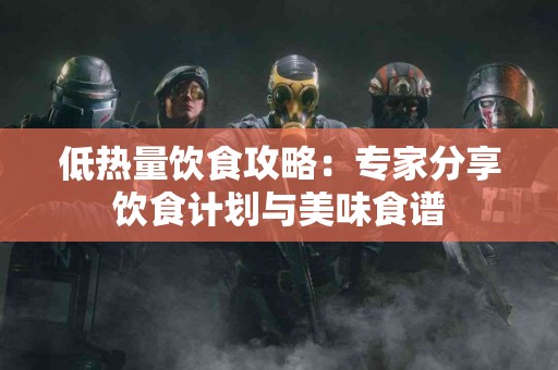 低热量饮食攻略：专家分享饮食计划与美味食谱