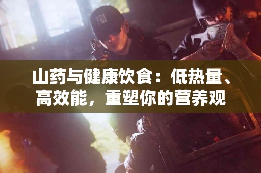 山药与健康饮食：低热量、高效能，重塑你的营养观