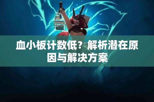 血小板计数低？解析潜在原因与解决方案