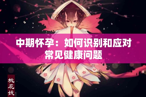 中期怀孕：如何识别和应对常见健康问题