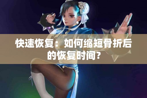 快速恢复：如何缩短骨折后的恢复时间？