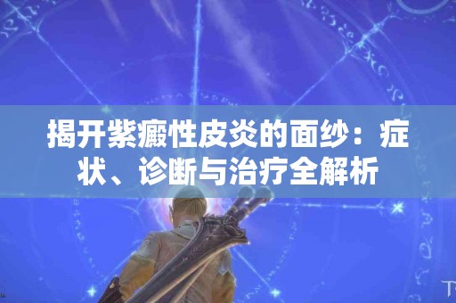 揭开紫癜性皮炎的面纱：症状、诊断与治疗全解析
