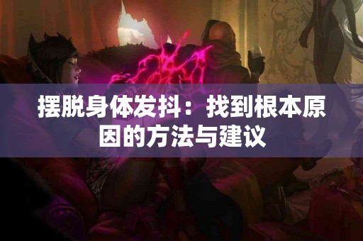 摆脱身体发抖：找到根本原因的方法与建议